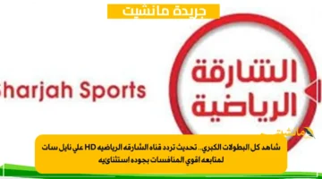 شاهد كل البطولات الكبرى.. تحديث تردد قناة الشارقة الرياضية HD على نايل سات لمتابعة أقوى المنافسات بجودة استثنائية